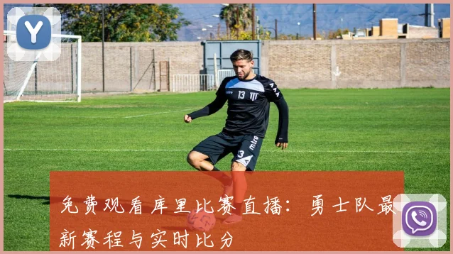 免费观看库里比赛直播:勇士队最新赛程与实时比分