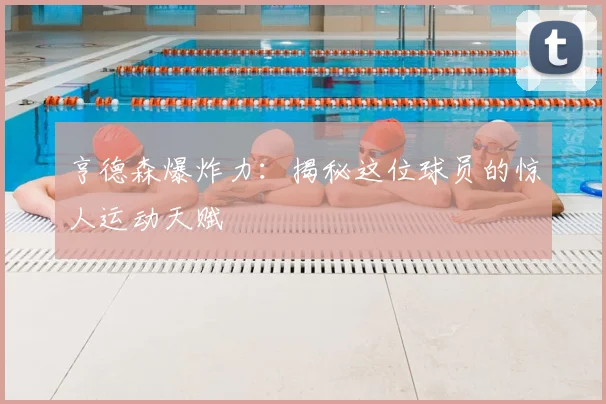 亨德森爆炸力:揭秘这位球员的惊人运动天赋