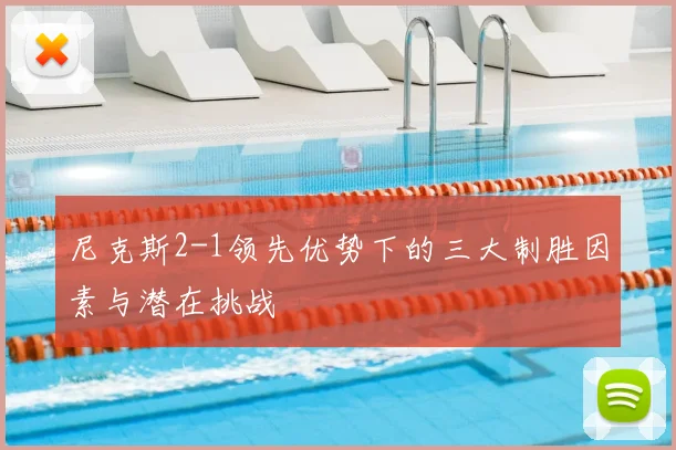 尼克斯2-1领先优势下的三大制胜因素与潜在挑战