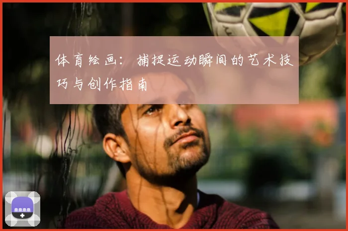 体育绘画：捕捉运动瞬间的艺术技巧与创作指南