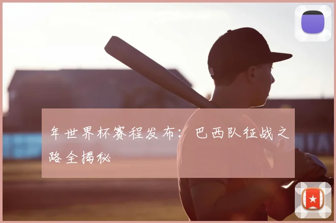 年世界杯赛程发布：巴西队征战之路全揭秘