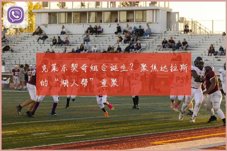 克莱东契奇组合诞生?聚焦达拉斯的“湖人帮”重聚