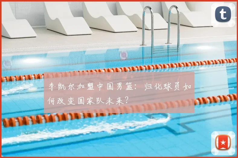 李凯尔加盟中国男篮：归化球员如何改变国家队未来？