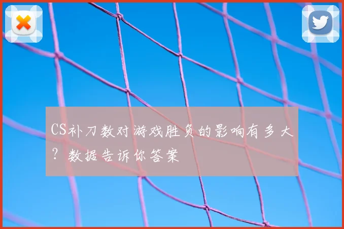 CS补刀数对游戏胜负的影响有多大?数据告诉你答案