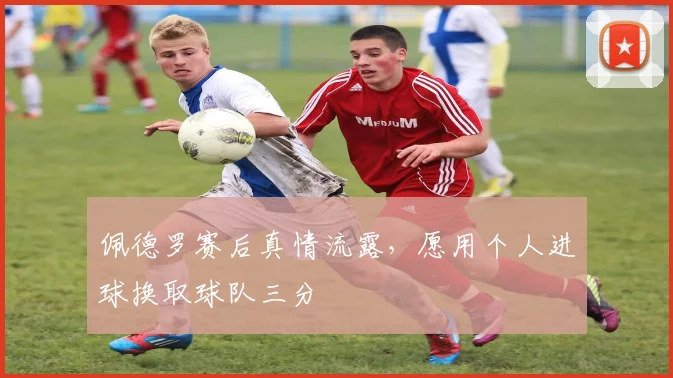 佩德罗赛后真情流露，愿用个人进球换取球队三分