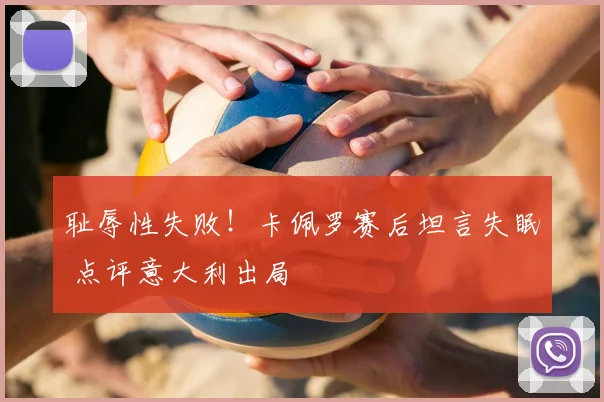 耻辱性失败！卡佩罗赛后坦言失眠 点评意大利出局