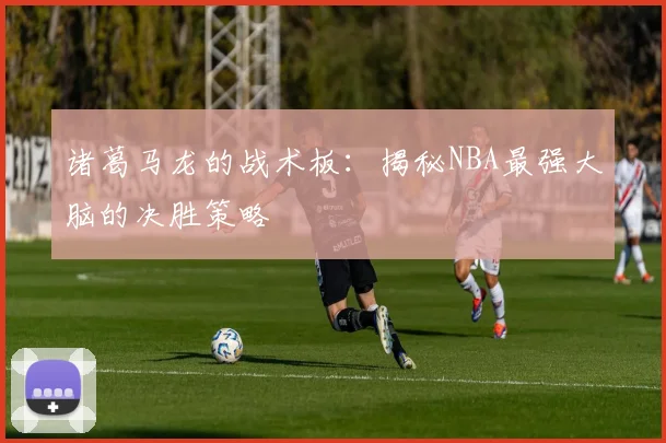 诸葛马龙的战术板:揭秘NBA最强大脑的决胜策略