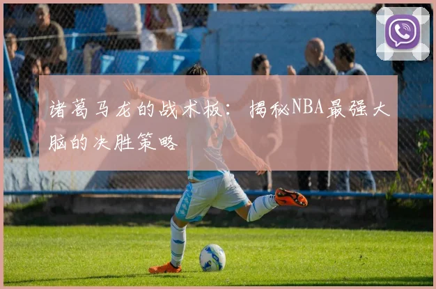 诸葛马龙的战术板：揭秘NBA最强大脑的决胜策略