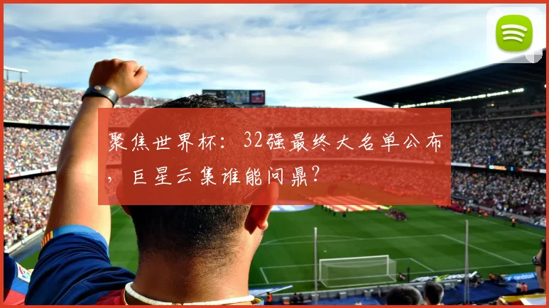 聚焦世界杯：32强最终大名单公布，巨星云集谁能问鼎？