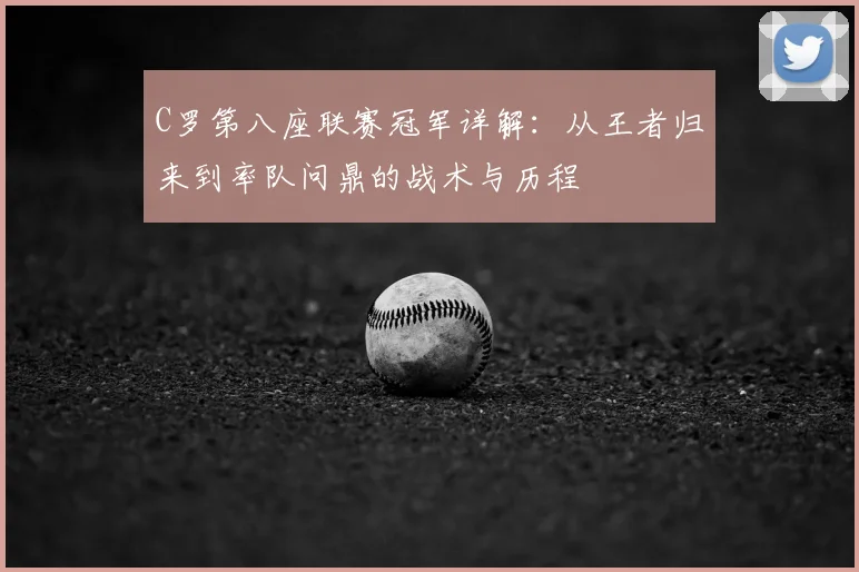 C罗第八座联赛冠军详解:从王者归来到率队问鼎的战术与历程