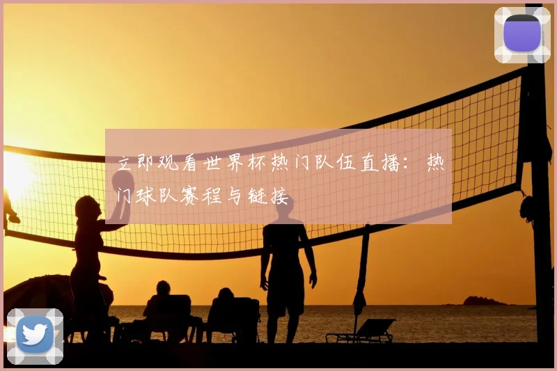 立即观看世界杯热门队伍直播：热门球队赛程与链接