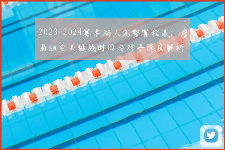 2023-2024赛季湖人完整赛程表：詹眉组合关键战时间与对手深度解析
